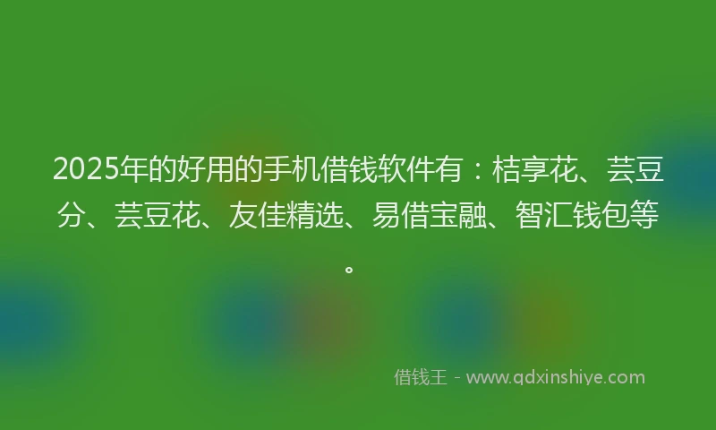 2025年的好用的手机借钱软件有：桔享花、芸豆分、芸豆花、友佳精选、易借宝融、智汇钱包等。