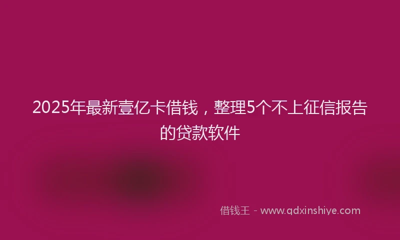 2025年最新壹亿卡借钱，整理5个不上征信报告的贷款软件