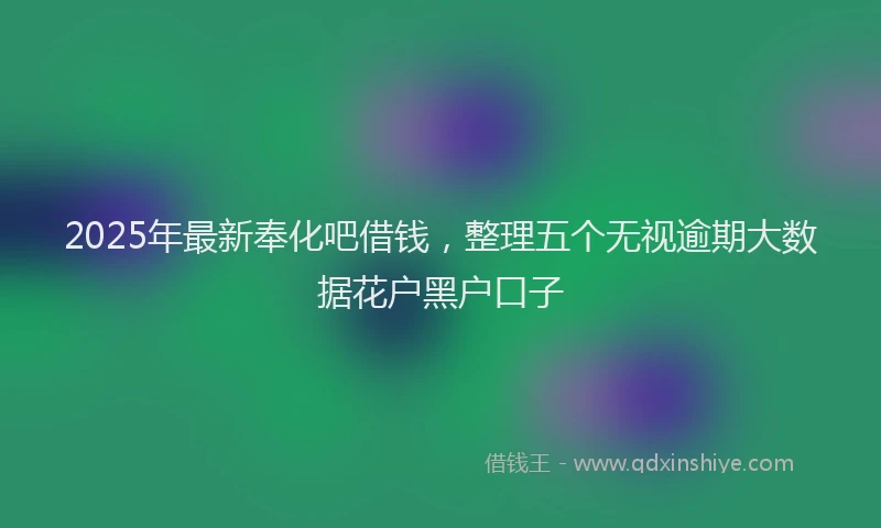 2025年最新奉化吧借钱，整理五个无视逾期大数据花户黑户口子