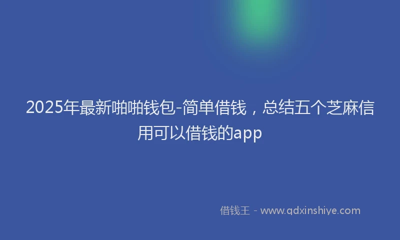 2025年最新啪啪钱包-简单借钱，总结五个芝麻信用可以借钱的app