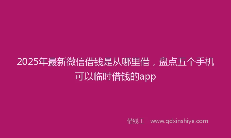 2025年最新微信借钱是从哪里借，盘点五个手机可以临时借钱的app