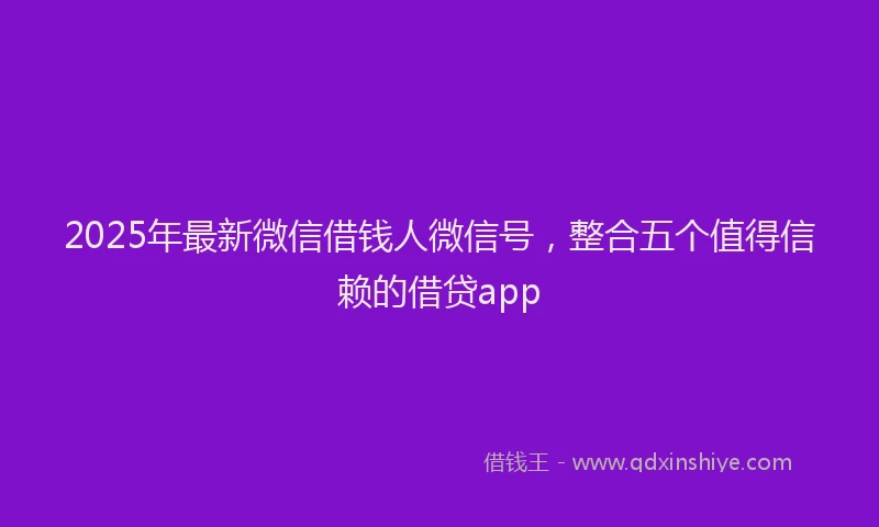 2025年最新微信借钱人微信号，整合五个值得信赖的借贷app