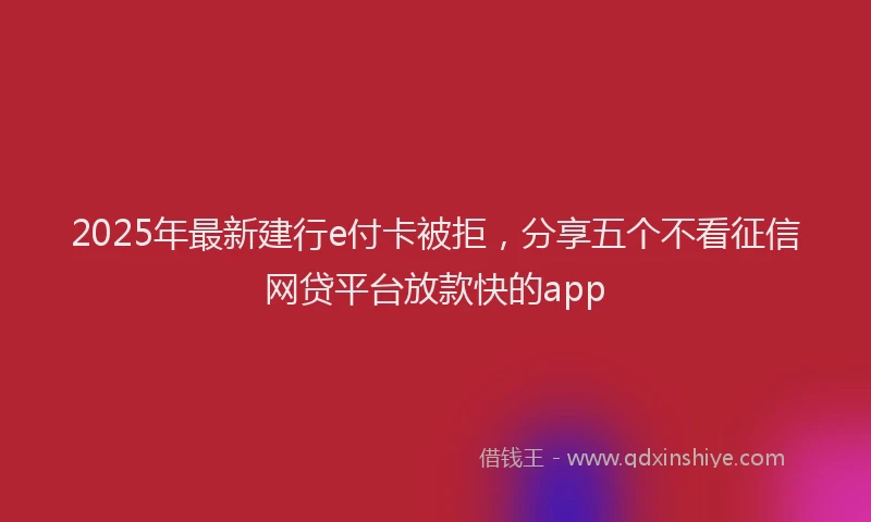 2025年最新建行e付卡被拒，分享五个不看征信网贷平台放款快的app
