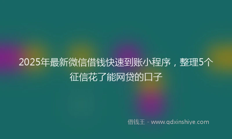2025年最新微信借钱快速到账小程序，整理5个征信花了能网贷的口子