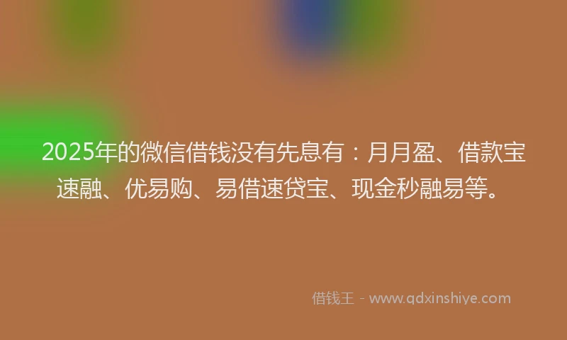 2025年的微信借钱没有先息有：月月盈、借款宝速融、优易购、易借速贷宝、现金秒融易等。