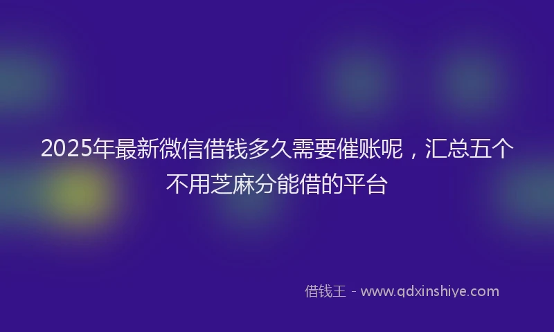 2025年最新微信借钱多久需要催账呢，汇总五个不用芝麻分能借的平台