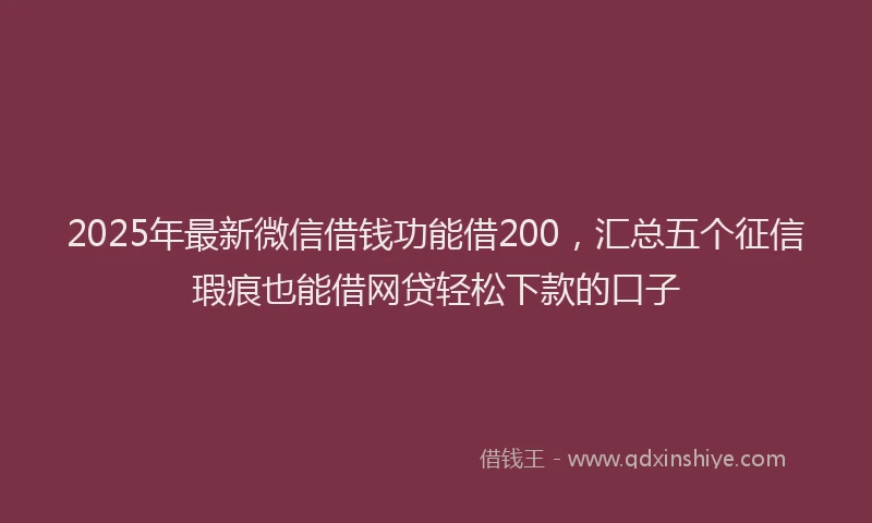2025年最新微信借钱功能借200，汇总五个征信瑕疵也能借网贷轻松下款的口子