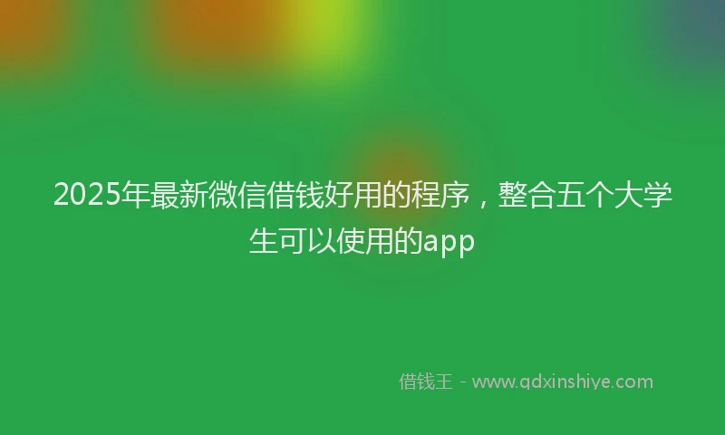2025年最新微信借钱好用的程序，整合五个大学生可以使用的app