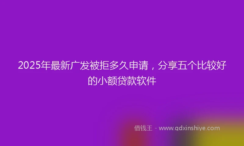 2025年最新广发被拒多久申请，分享五个比较好的小额贷款软件