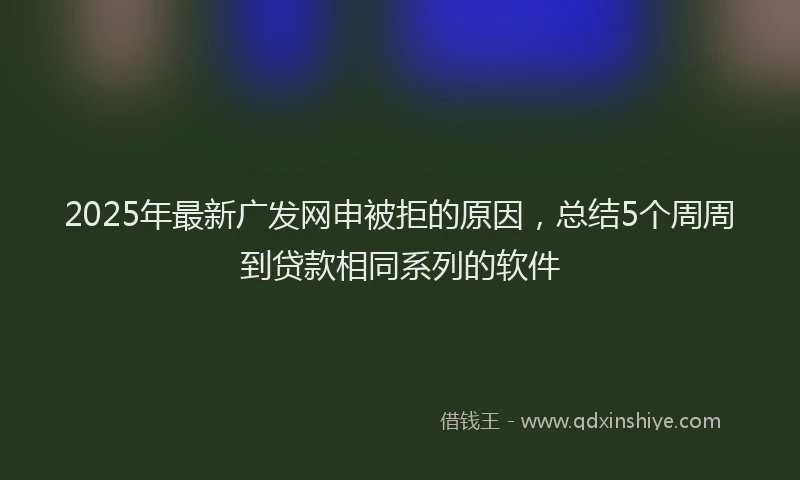 2025年最新广发网申被拒的原因，总结5个周周到贷款相同系列的软件