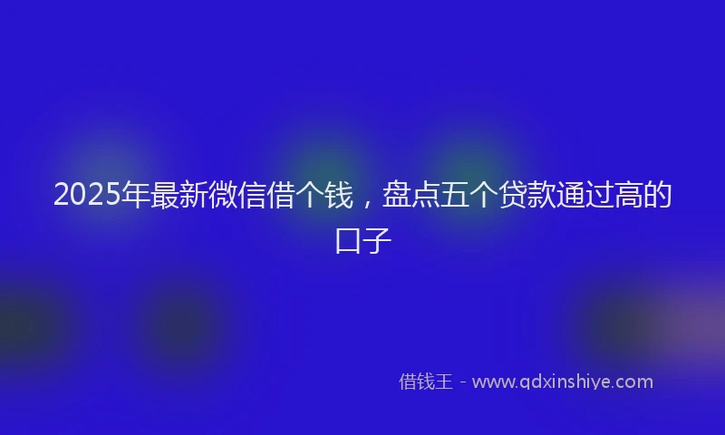 2025年最新微信借个钱，盘点五个贷款通过高的口子
