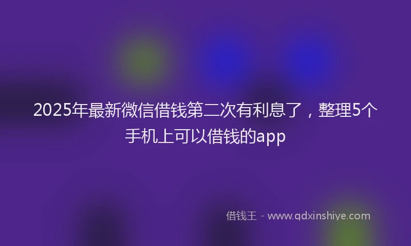 2025年最新微信借钱第二次有利息了，整理5个手机上可以借钱的app