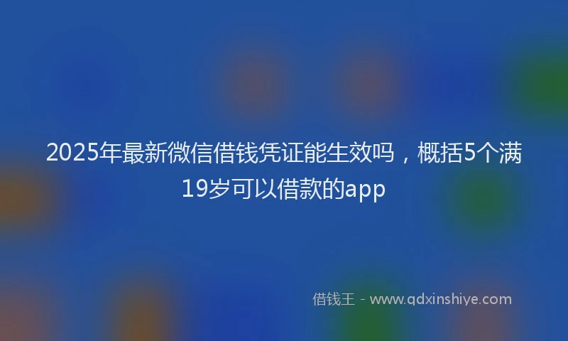2025年最新微信借钱凭证能生效吗，概括5个满19岁可以借款的app
