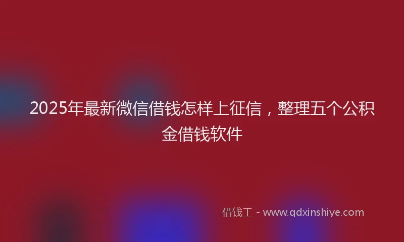2025年最新微信借钱怎样上征信，整理五个公积金借钱软件