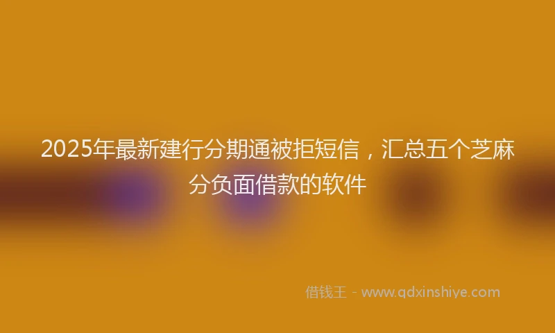 2025年最新建行分期通被拒短信，汇总五个芝麻分负面借款的软件