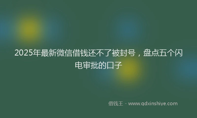 2025年最新微信借钱还不了被封号，盘点五个闪电审批的口子