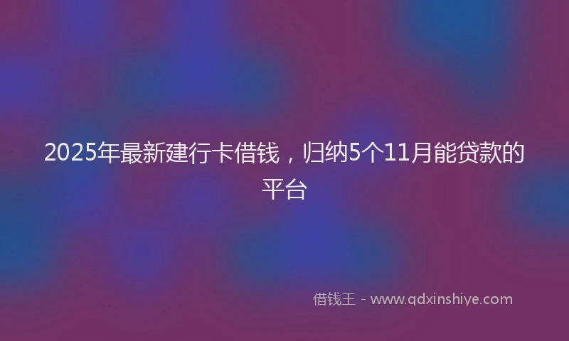 2025年最新建行卡借钱，归纳5个11月能贷款的平台