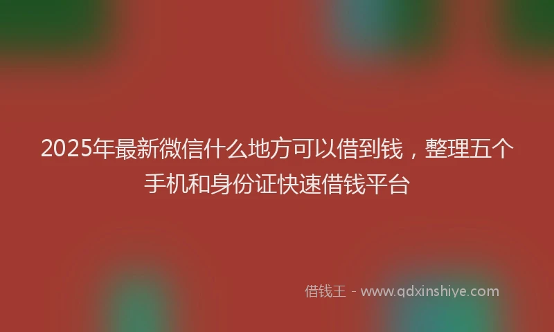 2025年最新微信什么地方可以借到钱，整理五个手机和身份证快速借钱平台