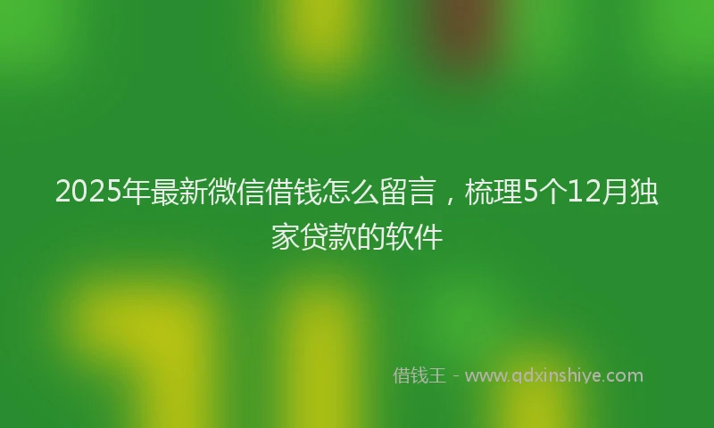 2025年最新微信借钱怎么留言，梳理5个12月独家贷款的软件