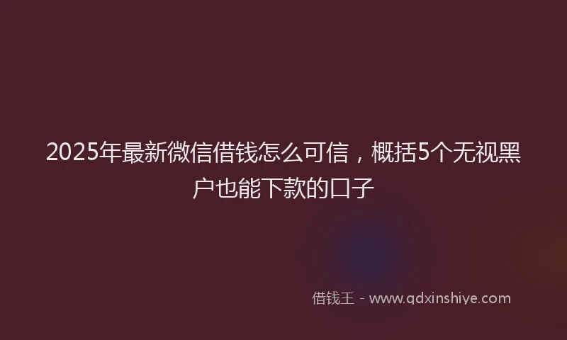 2025年最新微信借钱怎么可信，概括5个无视黑户也能下款的口子