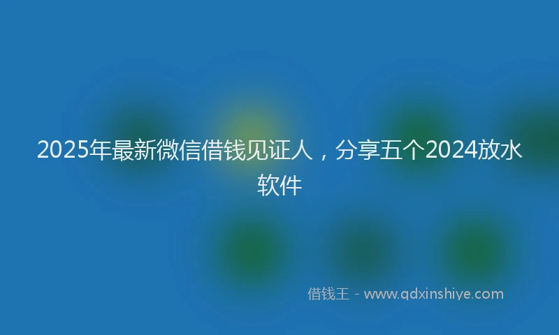 2025年最新微信借钱见证人，分享五个2024放水软件
