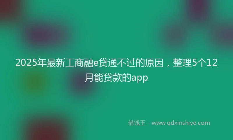 2025年最新工商融e贷通不过的原因，整理5个12月能贷款的app