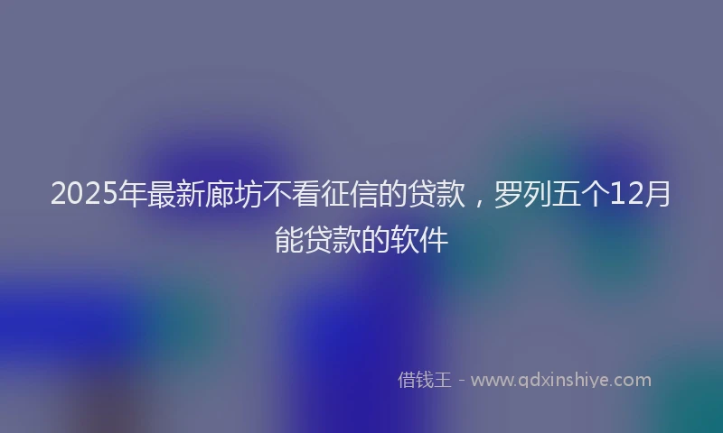 2025年最新廊坊不看征信的贷款，罗列五个12月能贷款的软件