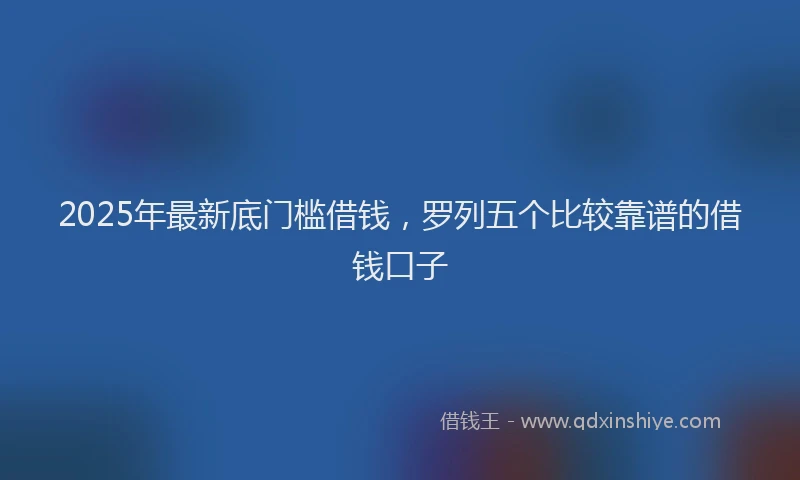 2025年最新底门槛借钱，罗列五个比较靠谱的借钱口子