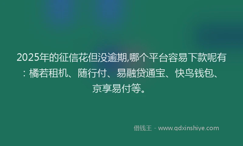 2025年的征信花但没逾期,哪个平台容易下款呢有：橘若租机、随行付、易融贷通宝、快鸟钱包、京享易付等。