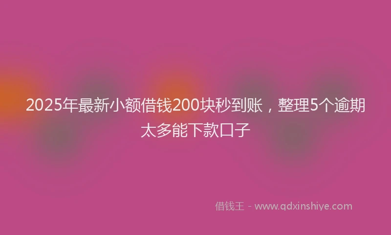 2025年最新小额借钱200块秒到账，整理5个逾期太多能下款口子