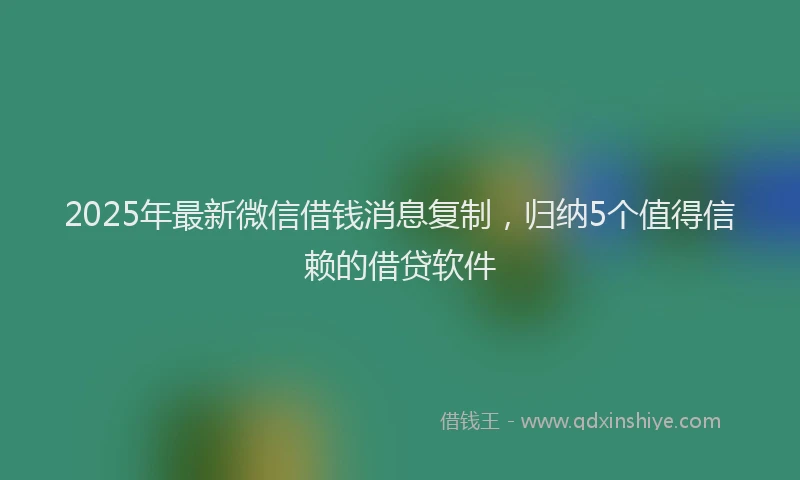 2025年最新微信借钱消息复制，归纳5个值得信赖的借贷软件