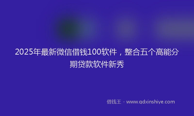 2025年最新微信借钱100软件，整合五个高能分期贷款软件新秀