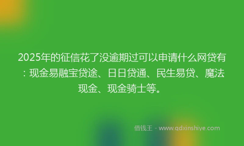 2025年的征信花了没逾期过可以申请什么网贷有：现金易融宝贷途、日日贷通、民生易贷、魔法现金、现金骑士等。