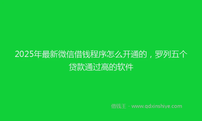 2025年最新微信借钱程序怎么开通的，罗列五个贷款通过高的软件