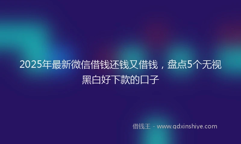 2025年最新微信借钱还钱又借钱，盘点5个无视黑白好下款的口子