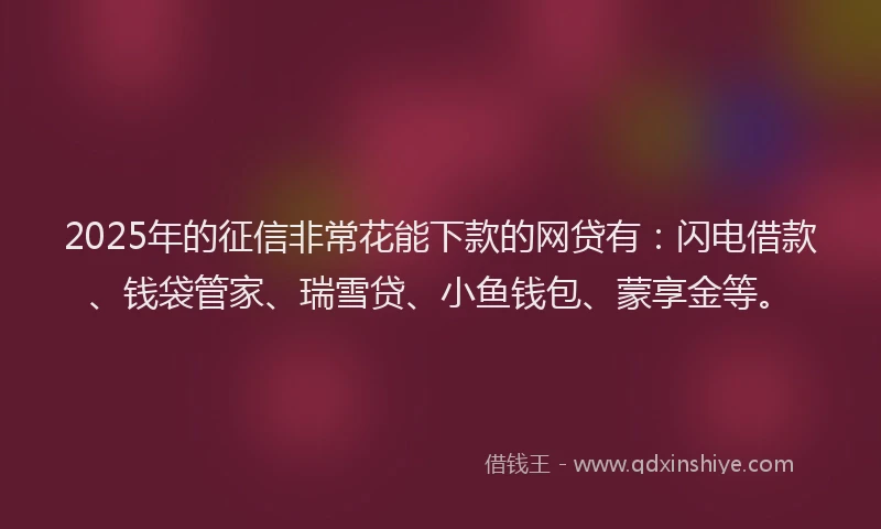 2025年的征信非常花能下款的网贷有：闪电借款、钱袋管家、瑞雪贷、小鱼钱包、蒙享金等。