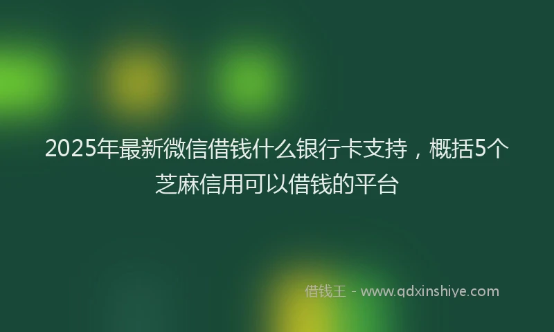 2025年最新微信借钱什么银行卡支持，概括5个芝麻信用可以借钱的平台