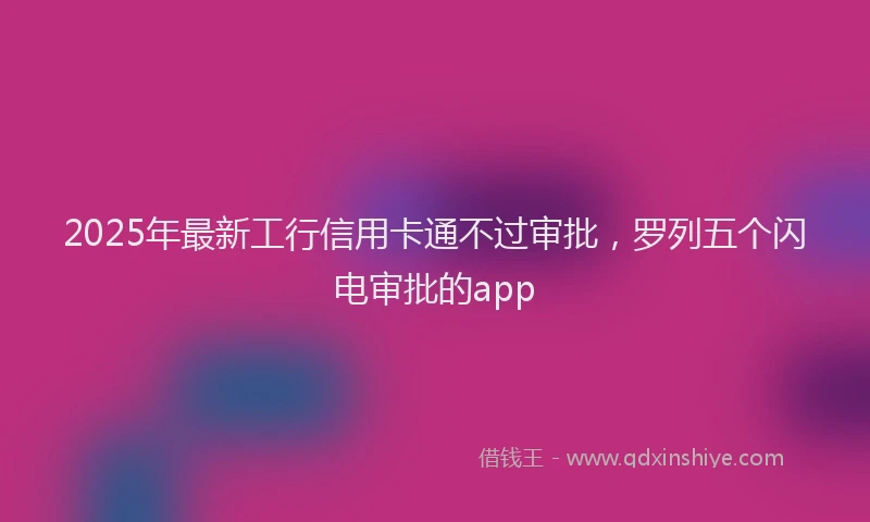 2025年最新工行信用卡通不过审批，罗列五个闪电审批的app