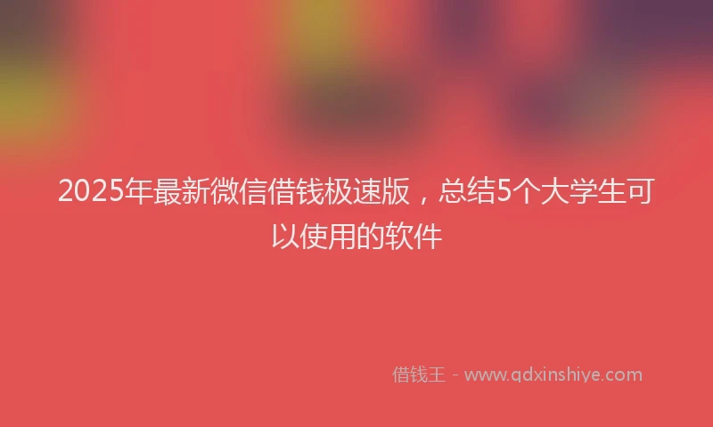 2025年最新微信借钱极速版，总结5个大学生可以使用的软件