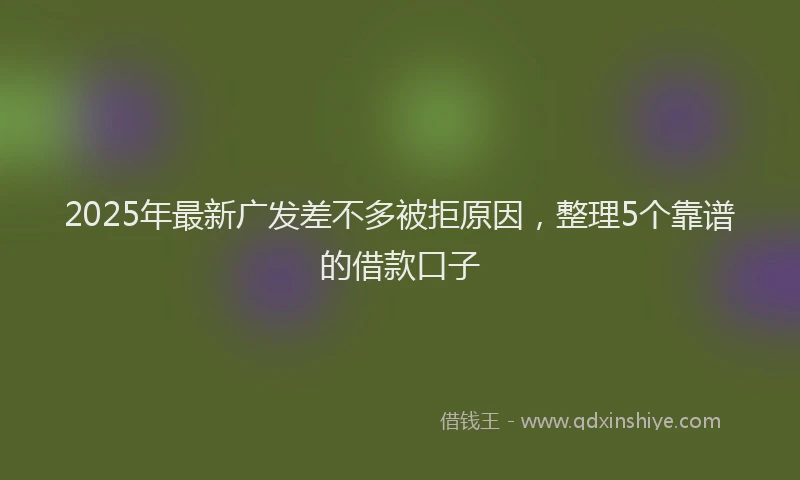 2025年最新广发差不多被拒原因，整理5个靠谱的借款口子