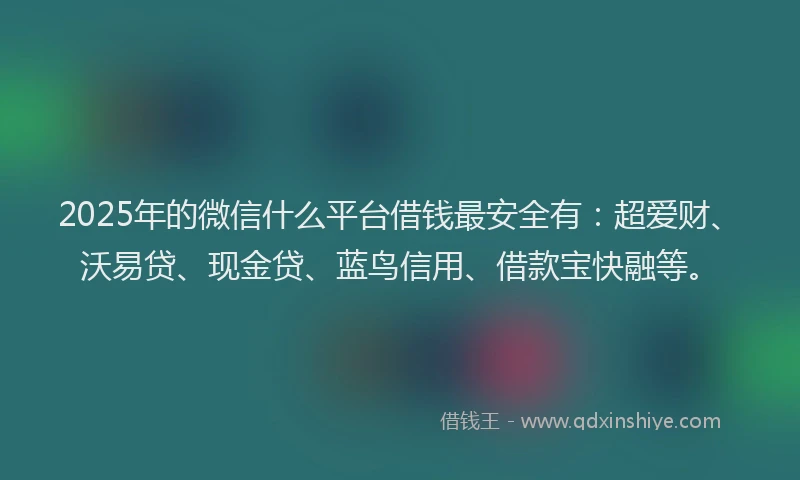 2025年的微信什么平台借钱最安全有：超爱财、沃易贷、现金贷、蓝鸟信用、借款宝快融等。