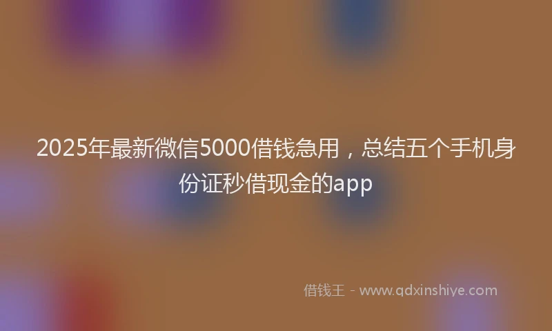 2025年最新微信5000借钱急用，总结五个手机身份证秒借现金的app
