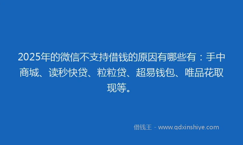 2025年的微信不支持借钱的原因有哪些有：手中商城、读秒快贷、粒粒贷、超易钱包、唯品花取现等。