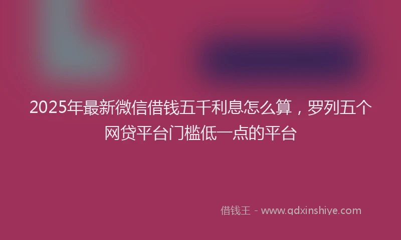 2025年最新微信借钱五千利息怎么算，罗列五个网贷平台门槛低一点的平台