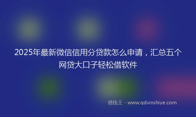 2025年最新微信信用分贷款怎么申请，汇总五个网贷大口子轻松借软件