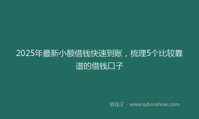 2025年最新小额借钱快速到账，梳理5个比较靠谱的借钱口子
