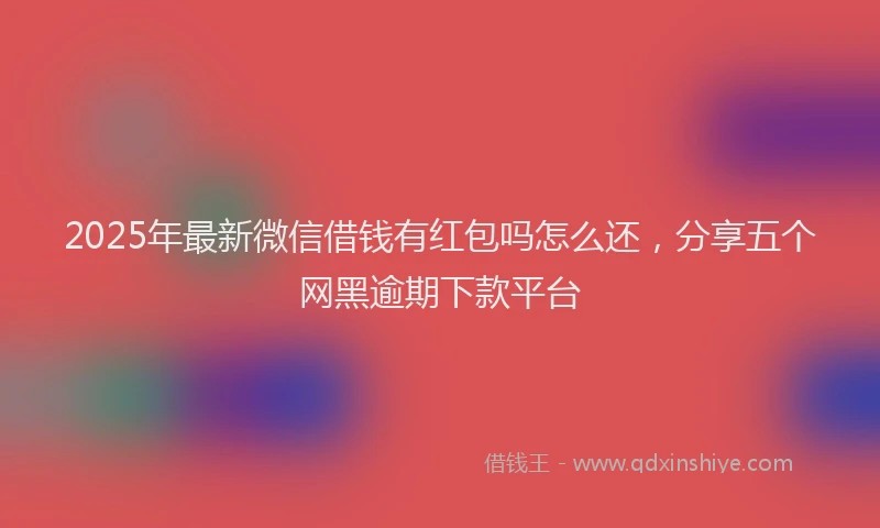 2025年最新微信借钱有红包吗怎么还，分享五个网黑逾期下款平台