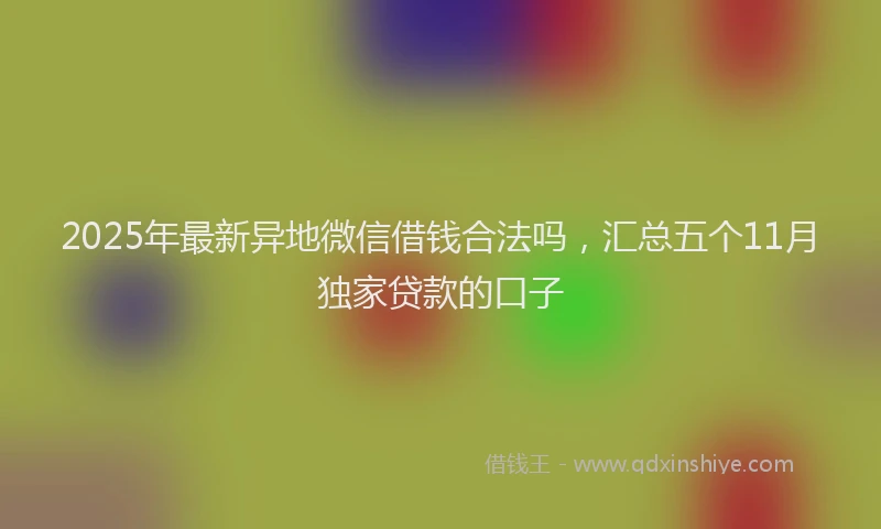 2025年最新异地微信借钱合法吗，汇总五个11月独家贷款的口子