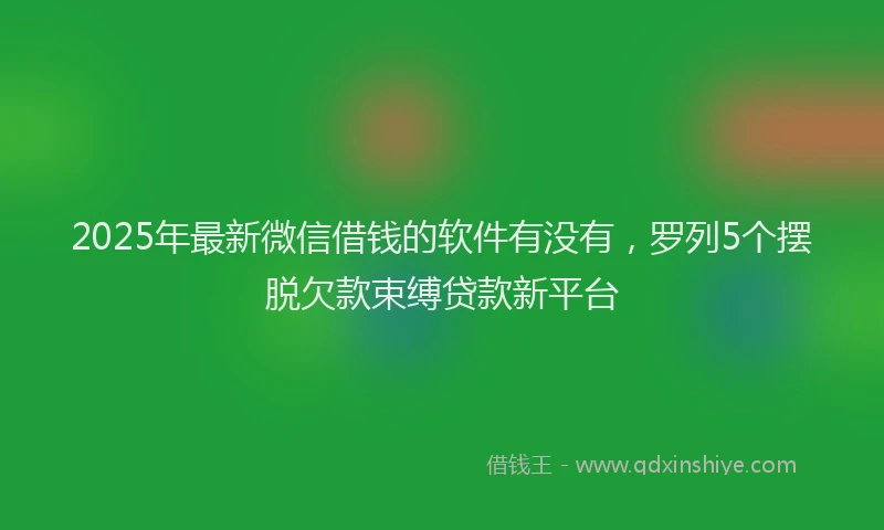 2025年最新微信借钱的软件有没有，罗列5个摆脱欠款束缚贷款新平台