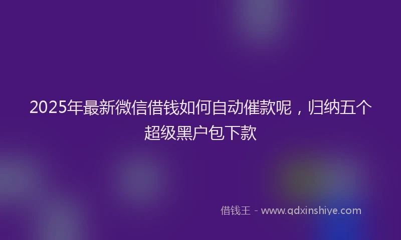 2025年最新微信借钱如何自动催款呢，归纳五个超级黑户包下款